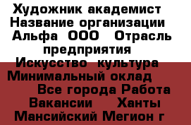 Художник-академист › Название организации ­ Альфа, ООО › Отрасль предприятия ­ Искусство, культура › Минимальный оклад ­ 30 000 - Все города Работа » Вакансии   . Ханты-Мансийский,Мегион г.